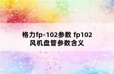 格力fp-102参数 fp102风机盘管参数含义